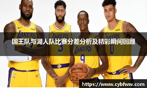 国王队与湖人队比赛分差分析及精彩瞬间回顾