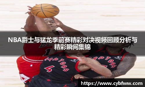 NBA爵士与猛龙季前赛精彩对决视频回顾分析与精彩瞬间集锦